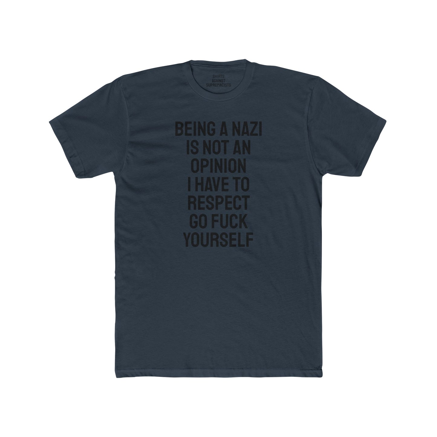 Being A Nazi Is Not An Opinion I Have To Respect Go Fuck Yourself - Unisex Cotton Crew Tee