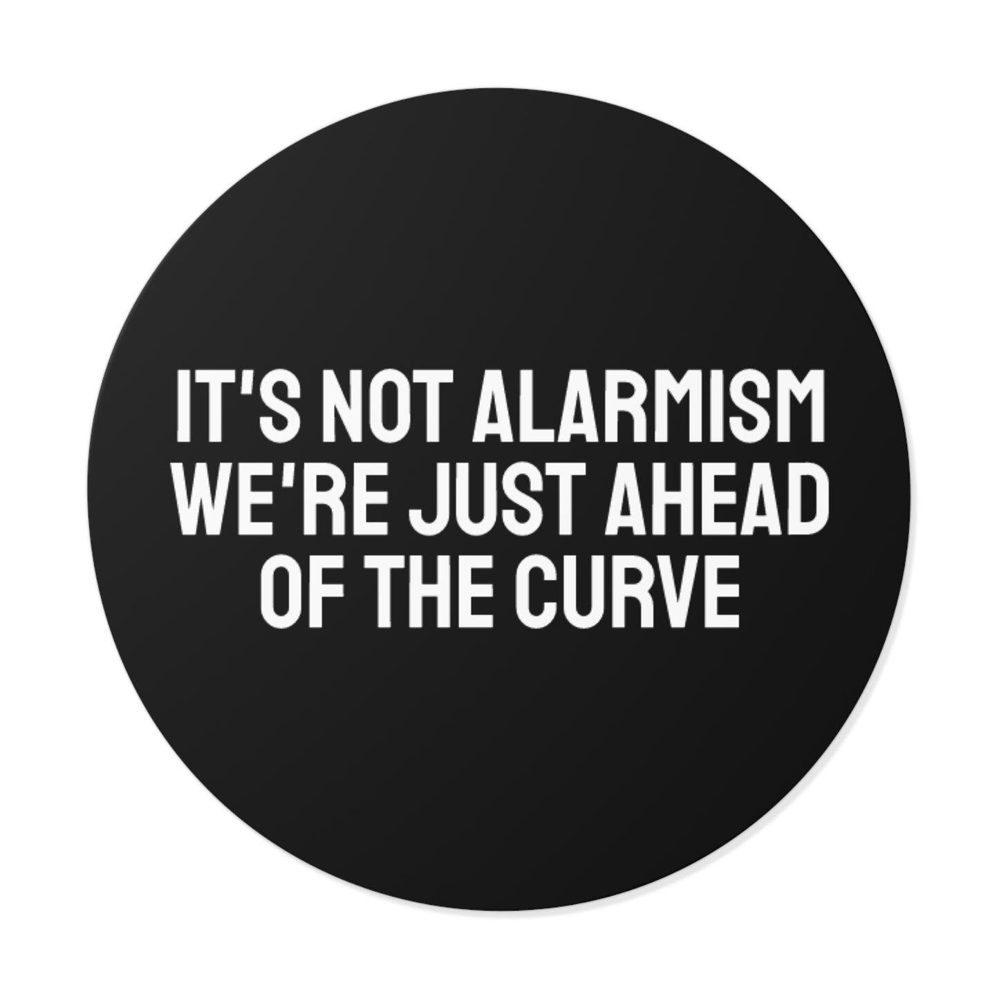 It's Not Alarmism We're Just Ahead Of The Curve - Round Vinyl Stickers