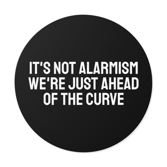 It's Not Alarmism We're Just Ahead Of The Curve - Round Vinyl Stickers