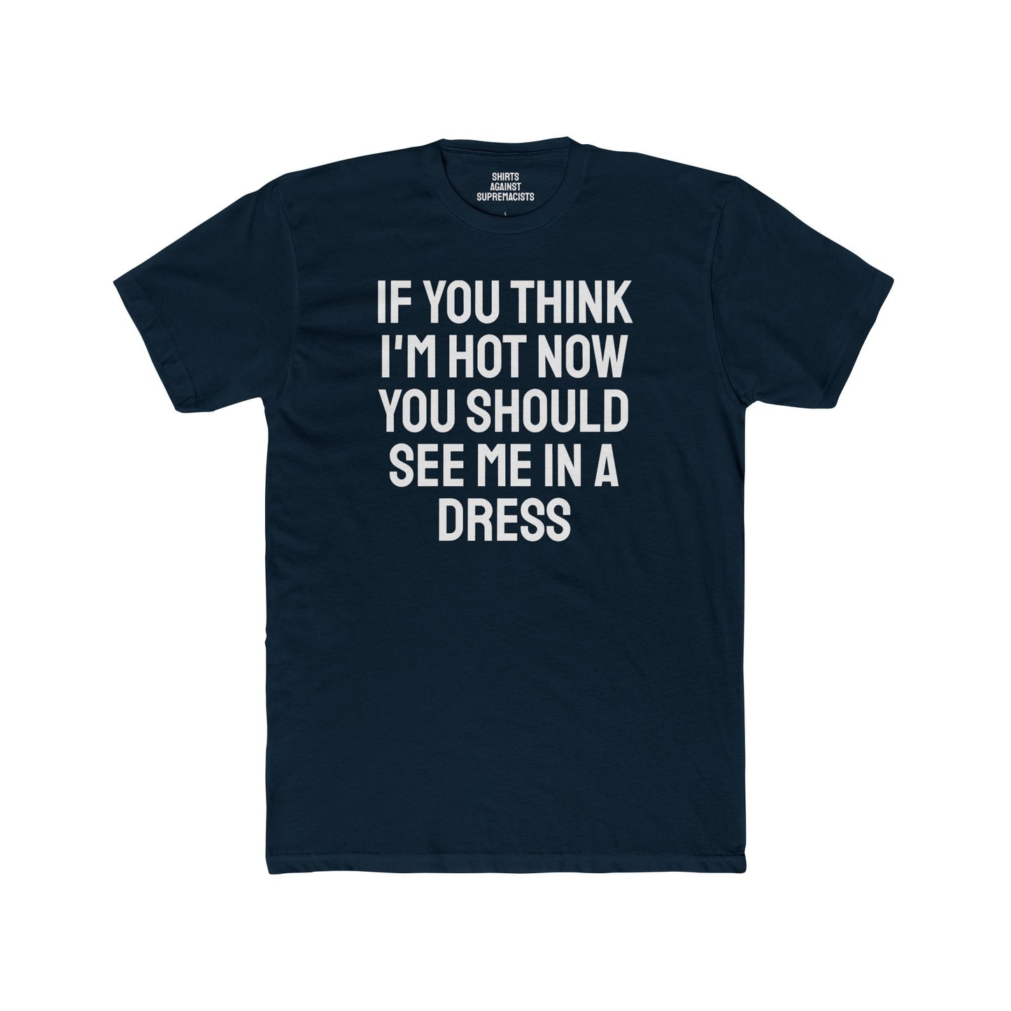 If You Think I'm Hot Now You Should See Me In A Dress - Unisex Cotton Crew Tee