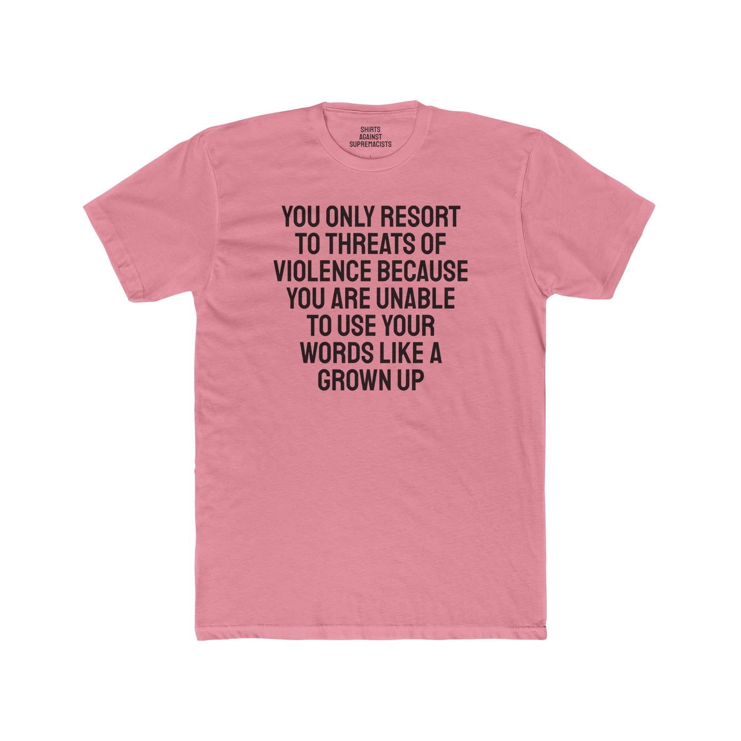 You Only Resort To Threats Of Violence Because You Are Unable To Use Your Words Like A Grown Up - Unisex Cotton Crew Tee