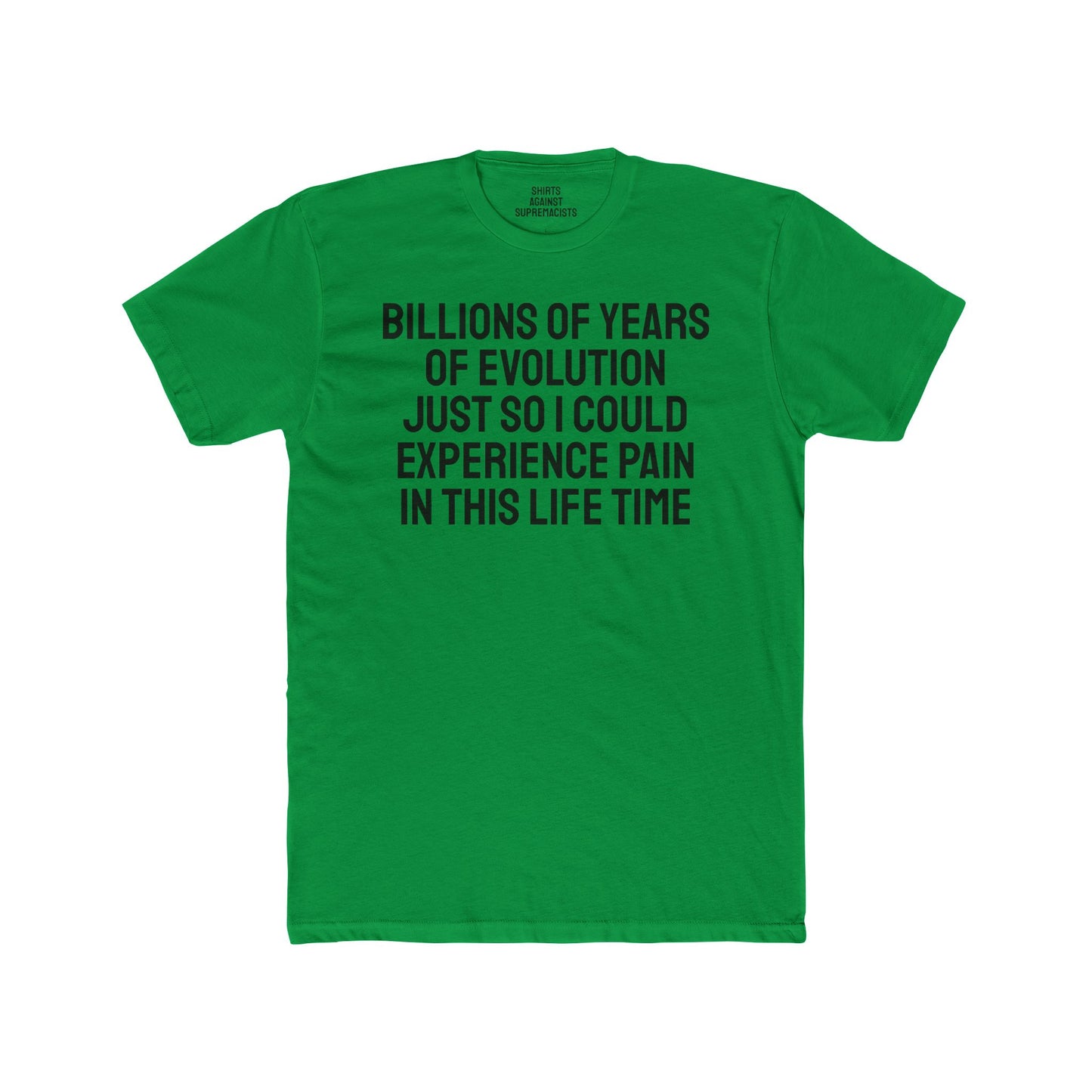 Billions Of Years Of Evolution Just So I Could Experience Pain In This Lifetime - Unisex Cotton Crew Tee