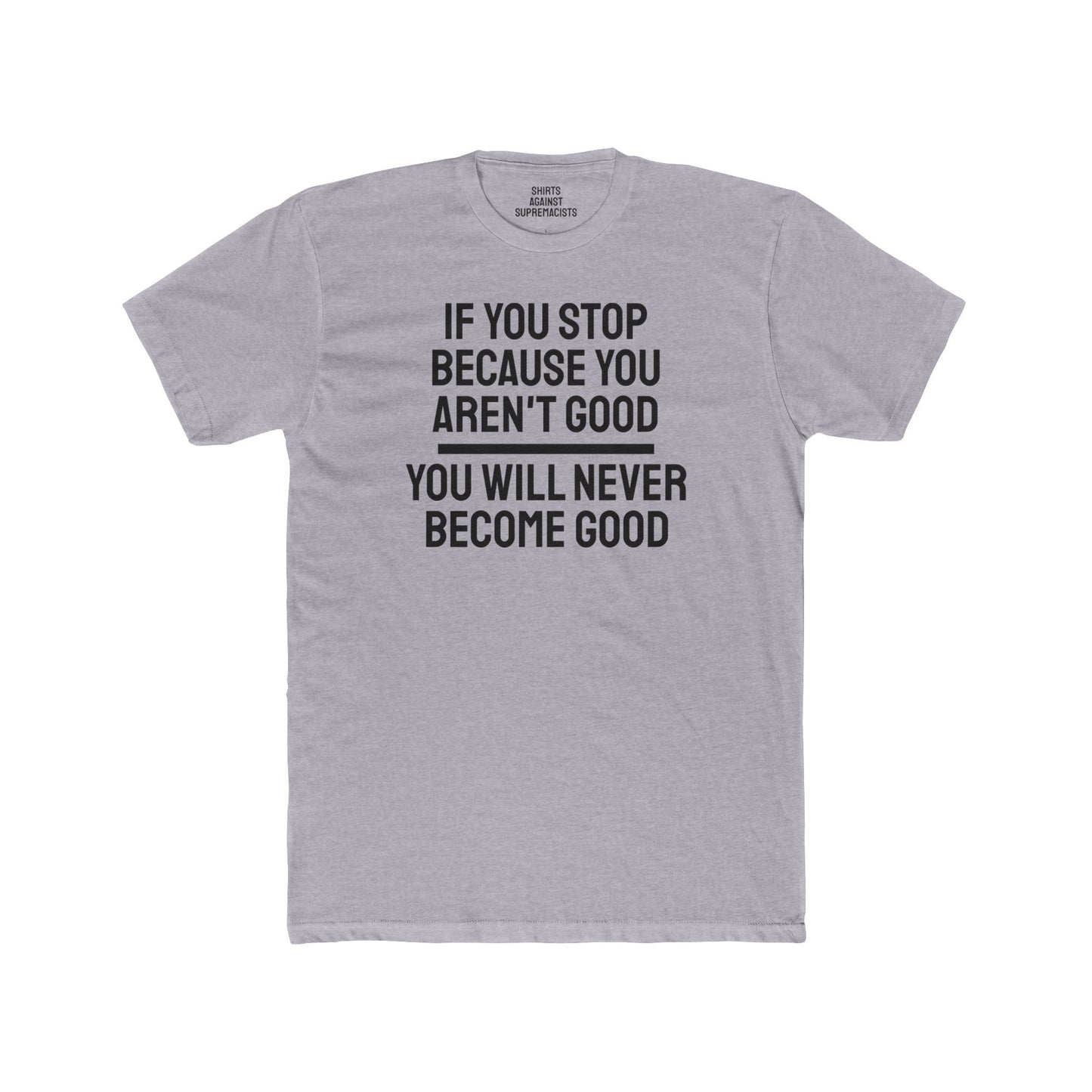 If You Stop Because You Aren't Good You Will Never Become Good - Unisex Cotton Crew Tee