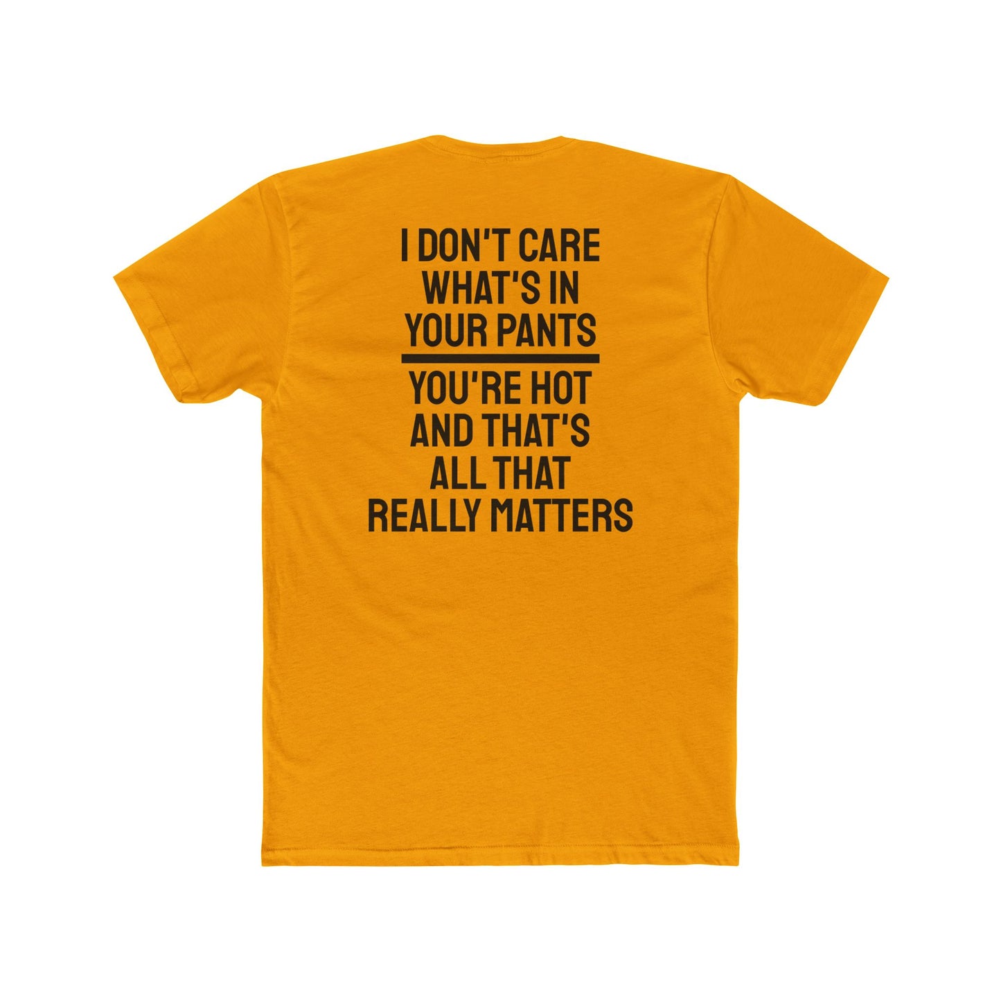 I Don't Care What's In Your Pants You're Hot And That's All That Really Matters - Unisex Cotton Crew Tee