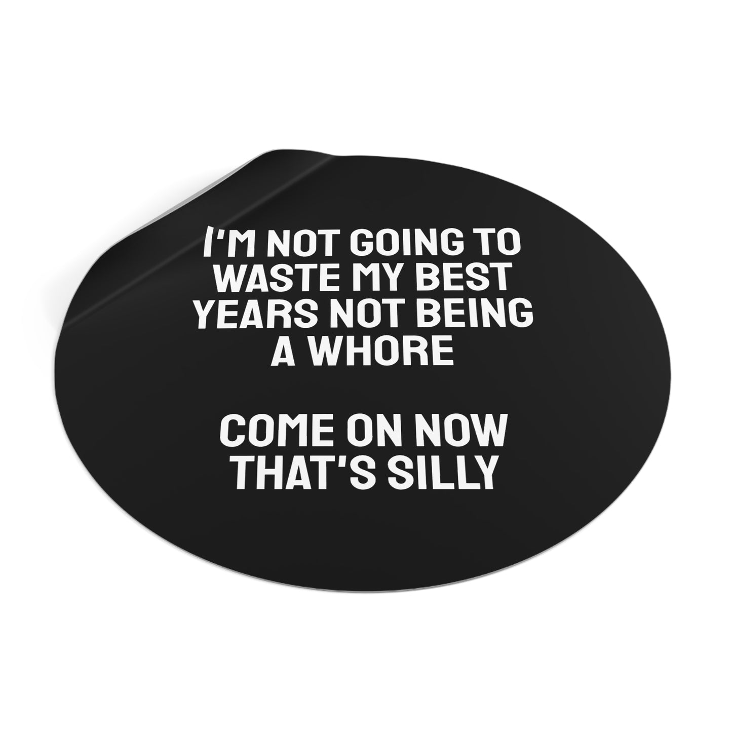 I'm Not Going To Waste My Best Years Not Being A Whore Come On Now That's Silly - Round Vinyl Stickers