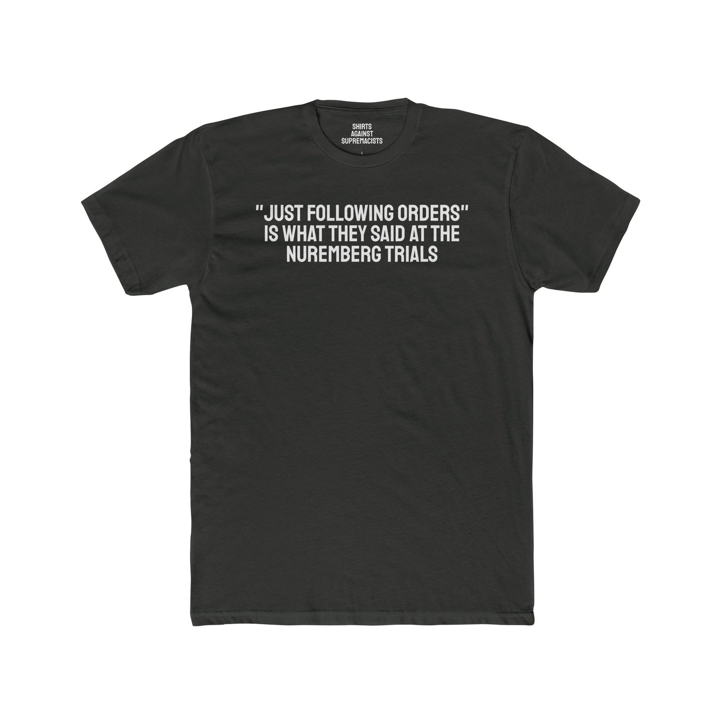 "Just Following Orders" Is What They Said At The Nuremberg Trials - Unisex Cotton Crew Tee