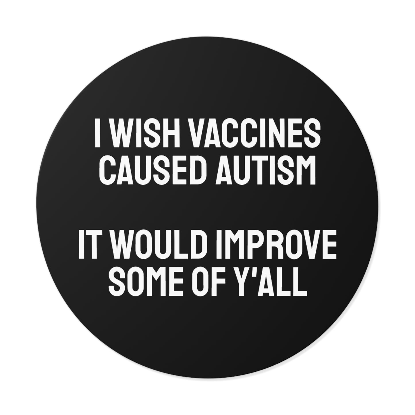I Wish Vaccines Caused Autism It Would Improve Some Of Y'all - Round Vinyl Stickers