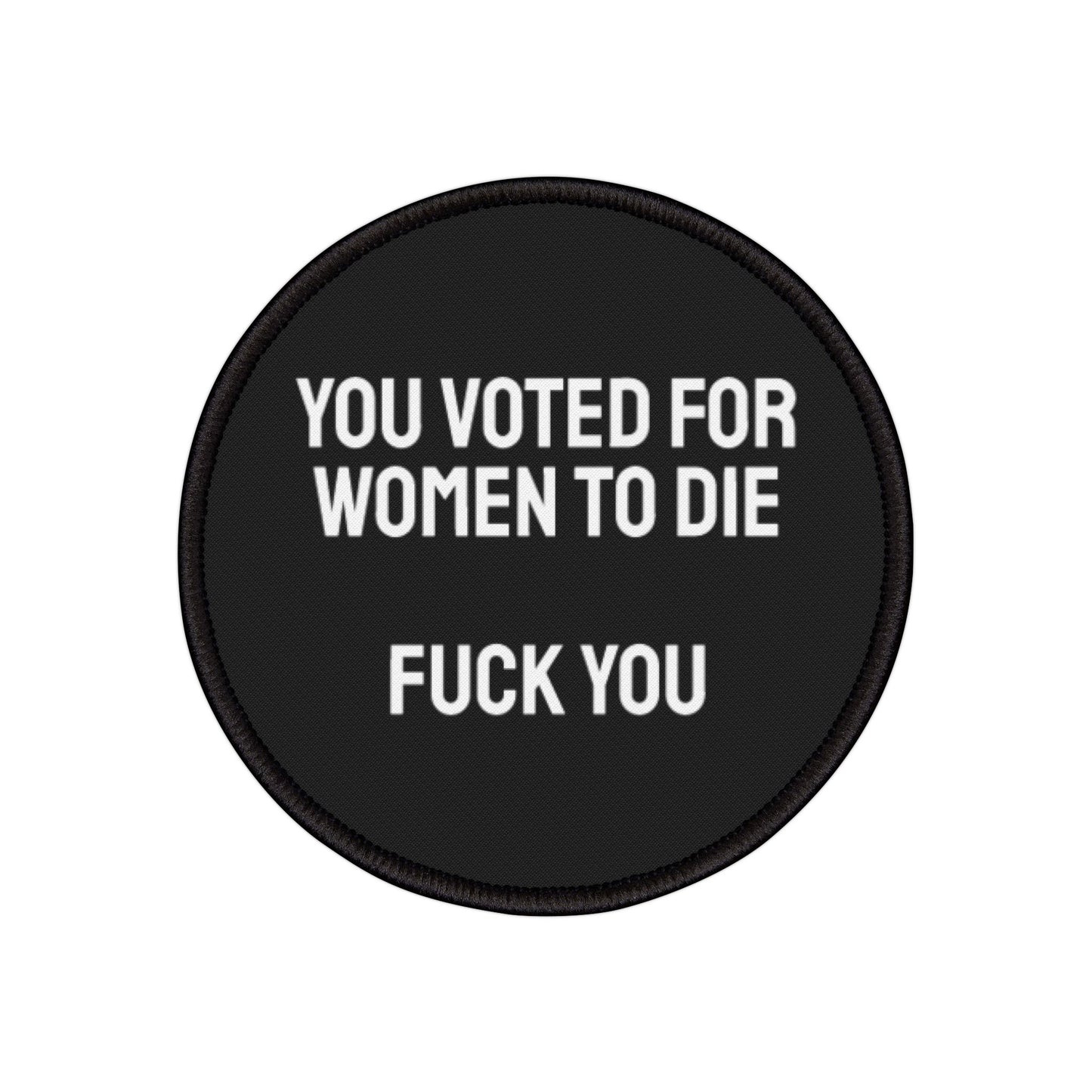 You Voted For Women To Die Fuck You - Iron-On Patch