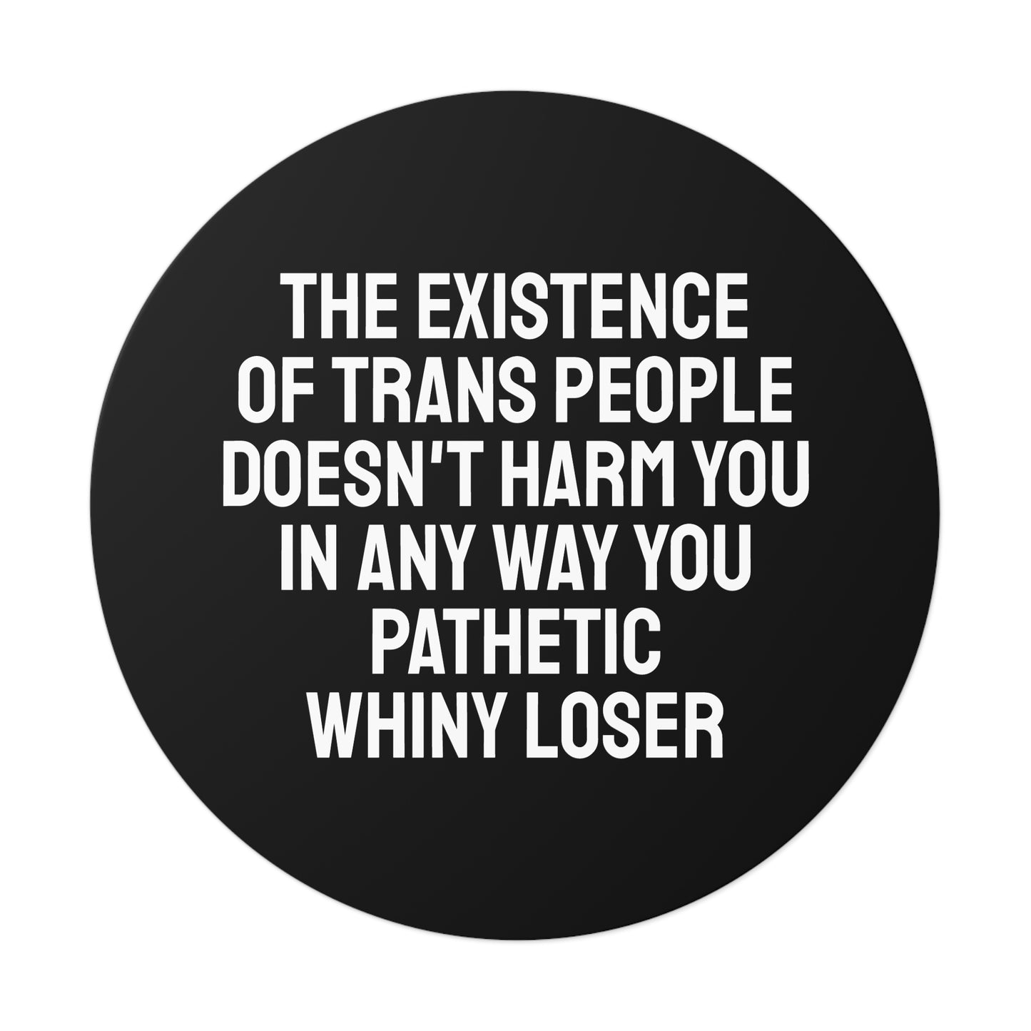 The Existence Of Trans People Doesn't Harm You In Any Way You Pathetic Whiny Loser - Round Vinyl Stickers