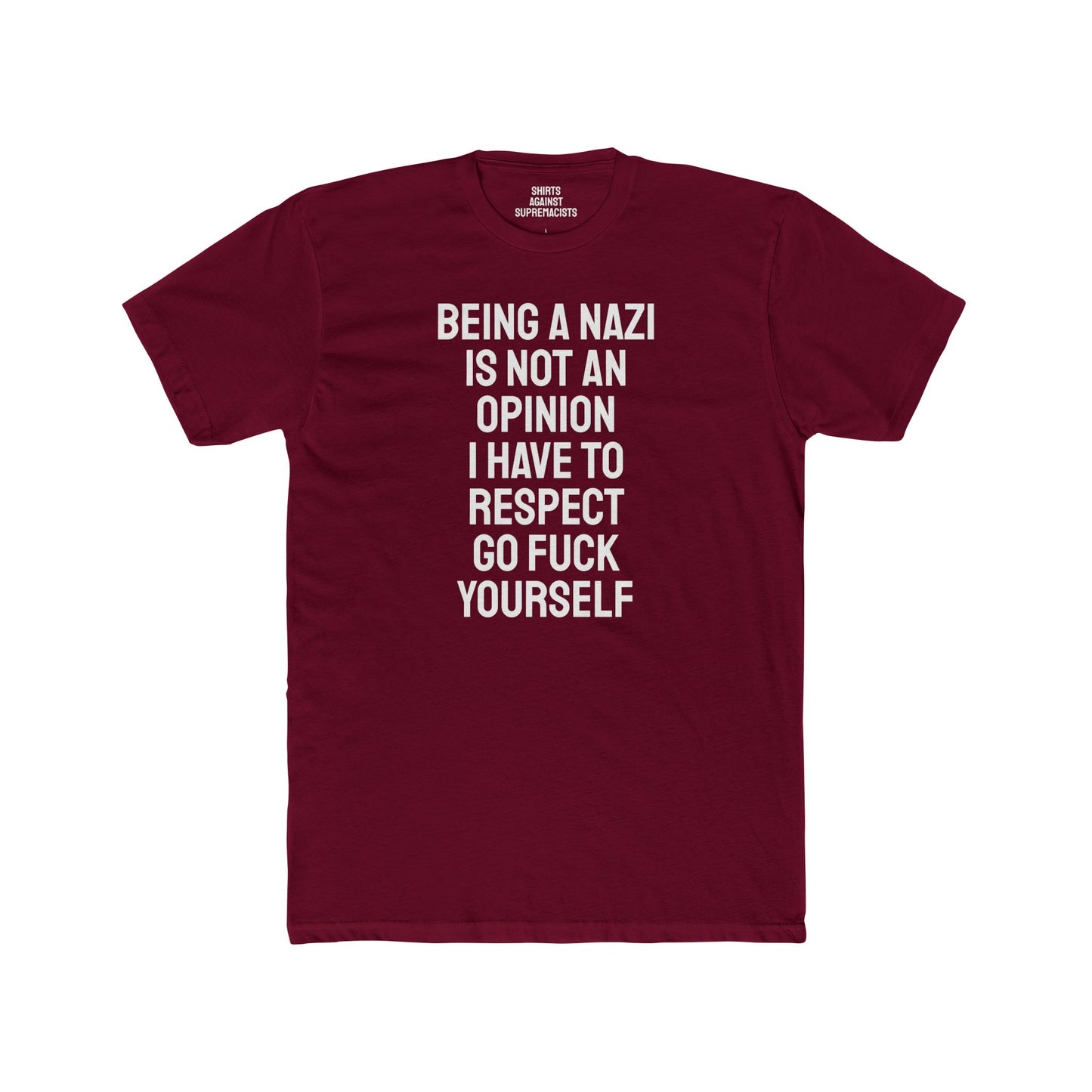 Being A Nazi Is Not An Opinion I Have To Respect Go Fuck Yourself - Unisex Cotton Crew Tee