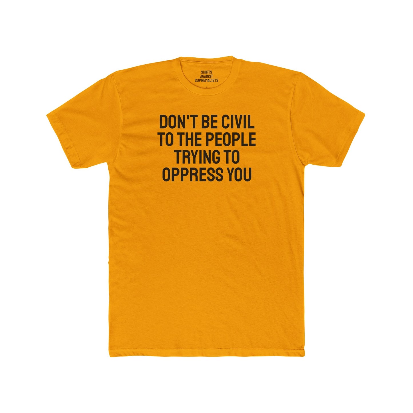 Don't Be Civil To The People Trying To Oppress You - Unisex Cotton Crew Tee