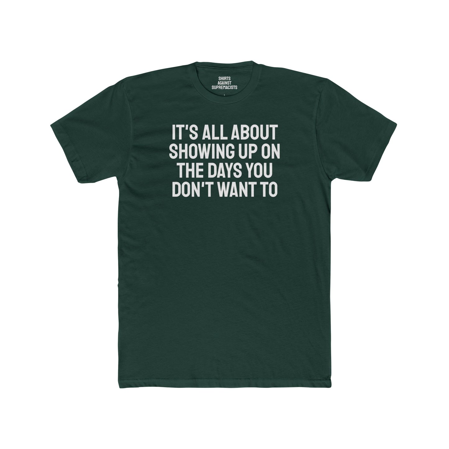 It's All About Showing Up On The Days You Don't Want To - Unisex Cotton Crew Tee