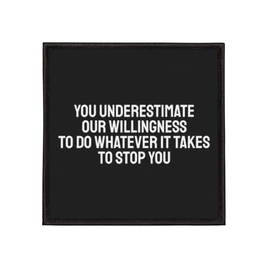 You Underestimate Our Willingness To Do Whatever It Takes To Stop You - Iron-On Patch
