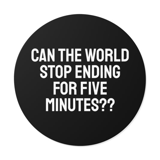 Can The World Stop Ending For Five Minutes? - Round Vinyl Stickers