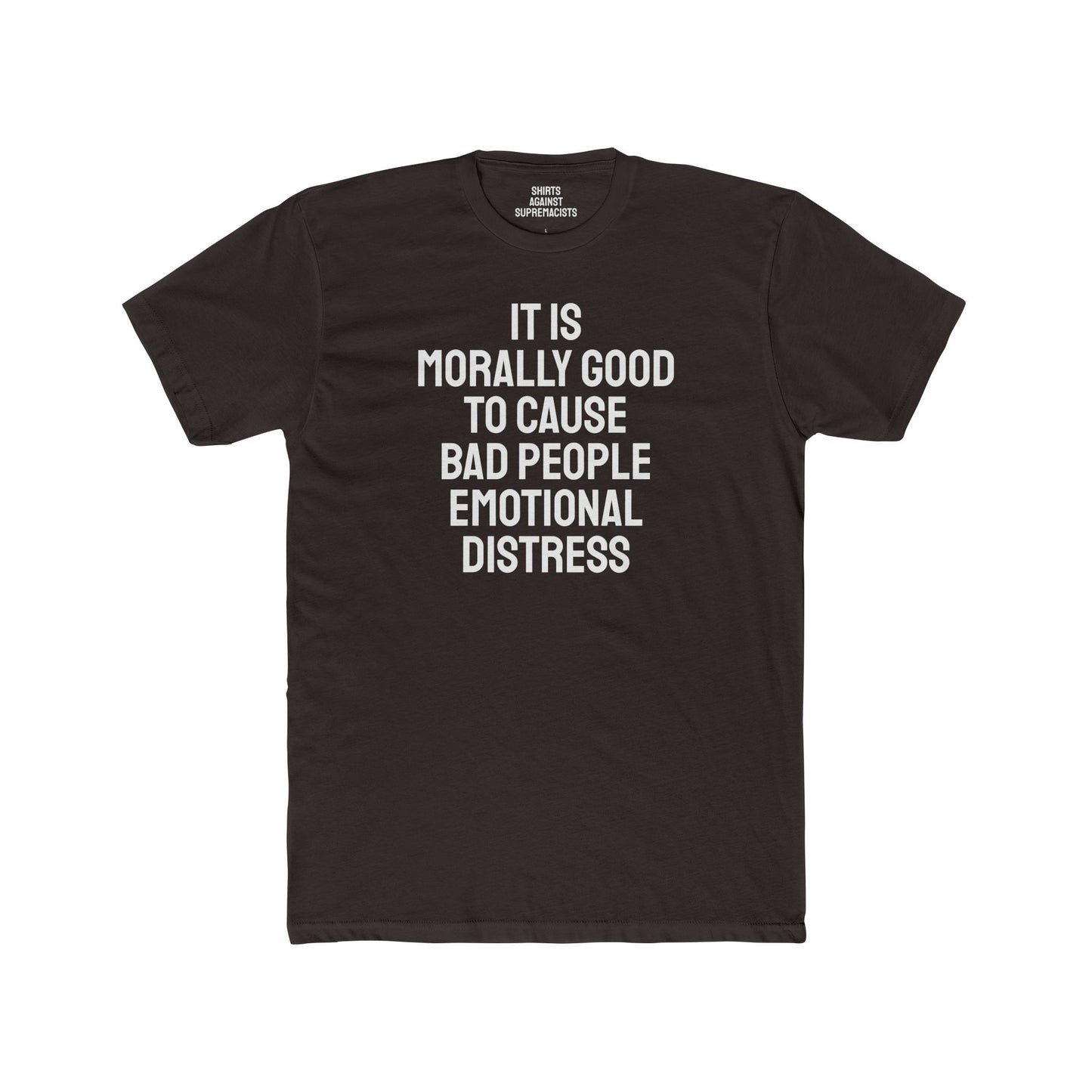It Is Morally Good To Cause Bad People Emotional Distress - Unisex Cotton Crew Tee