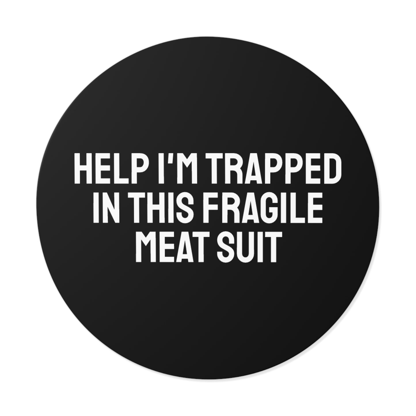 Help I'm Trapped In This Fragile Meat Suit Round Vinyl Stickers