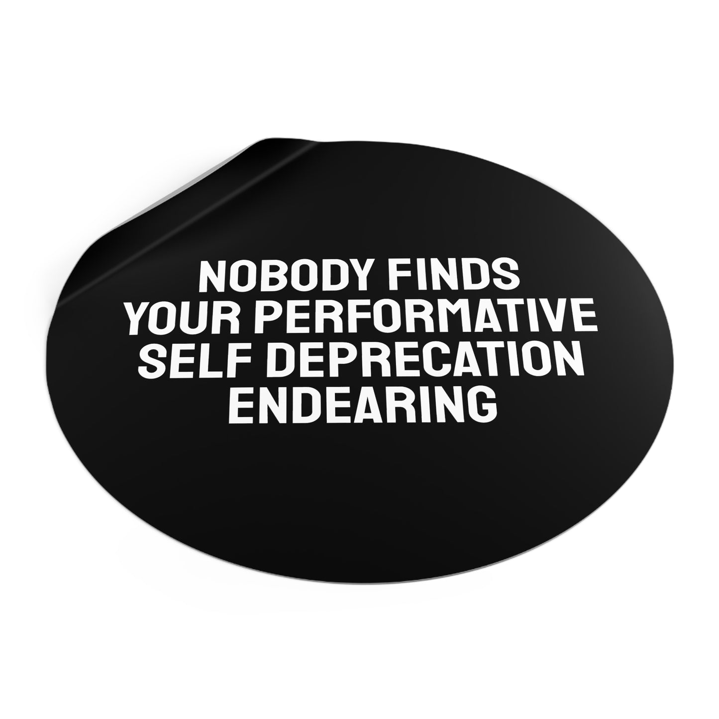 Nobody Finds Your Performative Self Deprecation Endearing - Round Vinyl Stickers