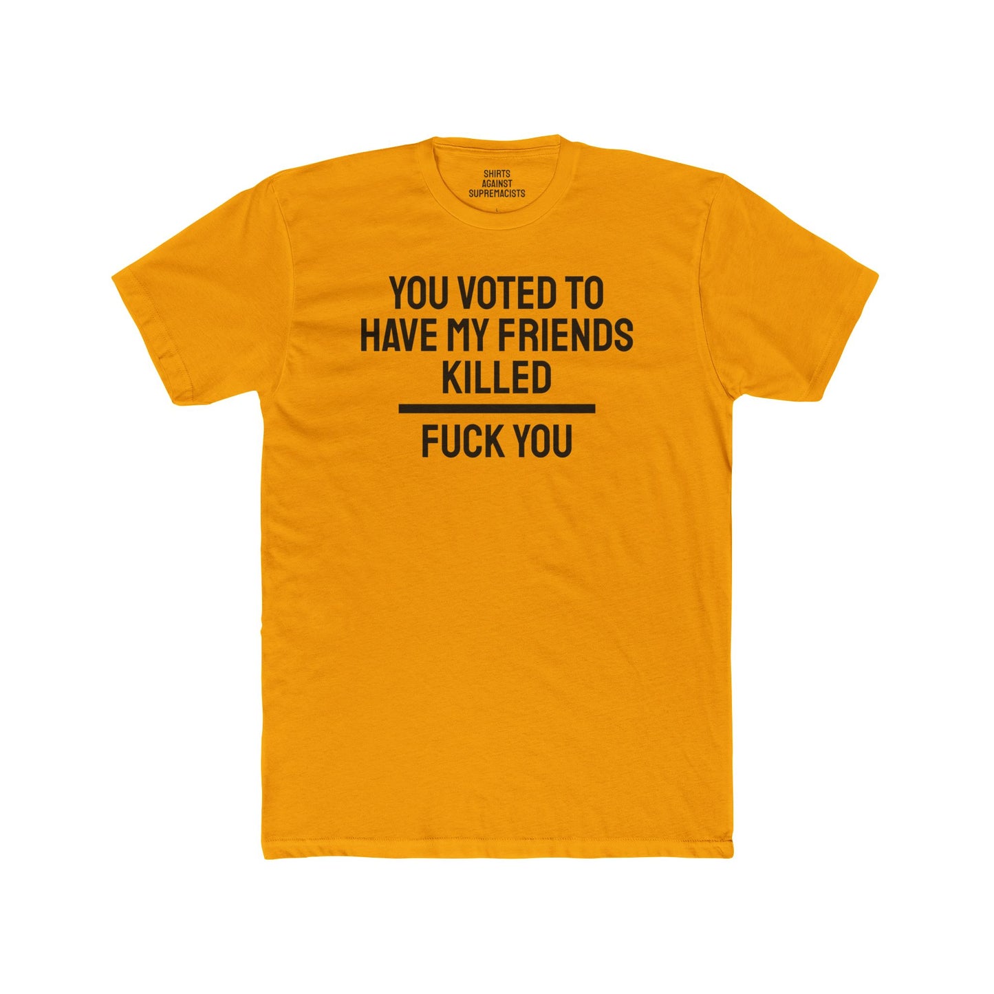 You Voted To Have My Friends Killed Fuck You - Unisex Cotton Crew Tee