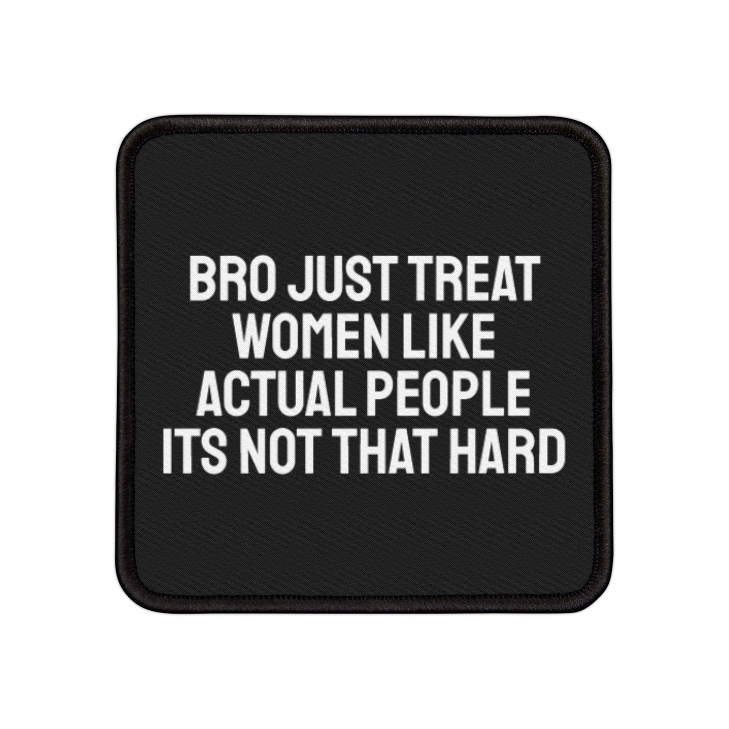 Bro Just Treat Women Like Actual People Its Not That Hard - Iron-On Patch