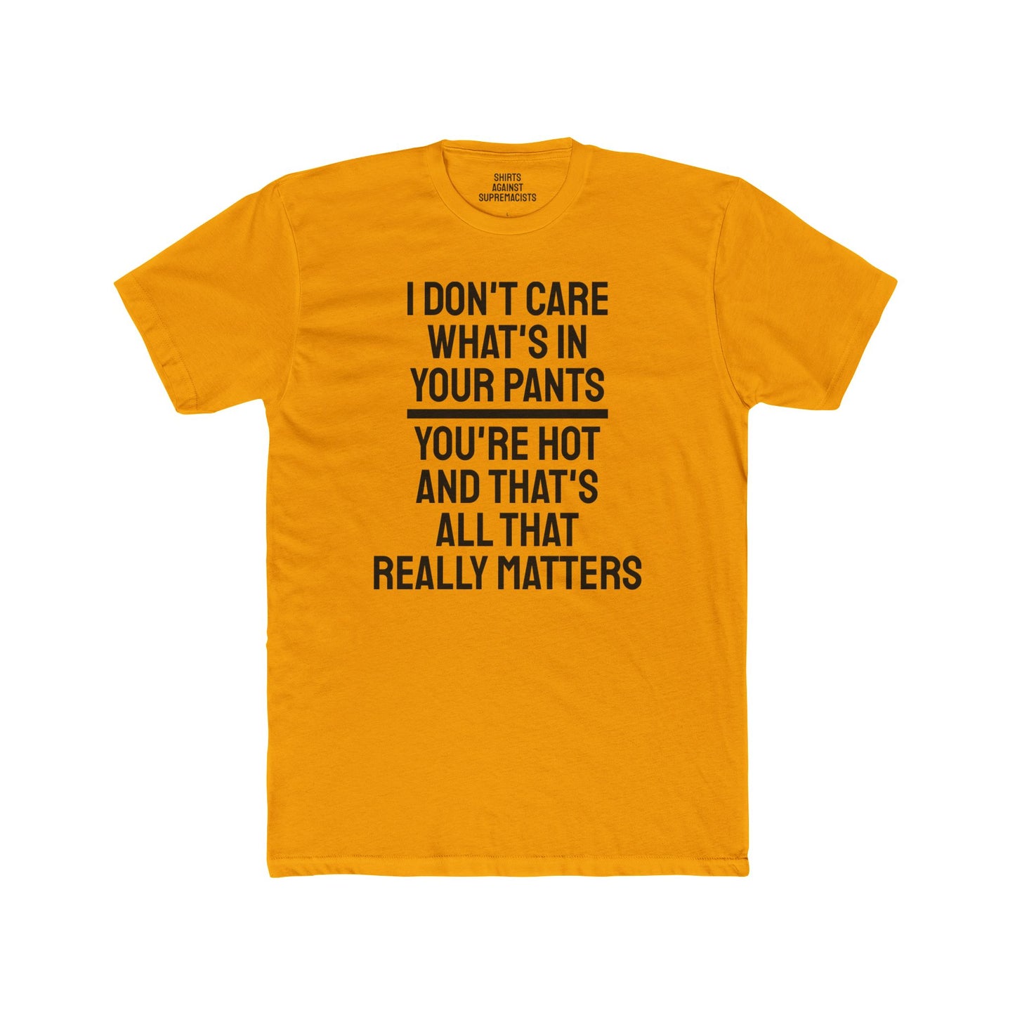 I Don't Care What's In Your Pants You're Hot And That's All That Really Matters - Unisex Cotton Crew Tee