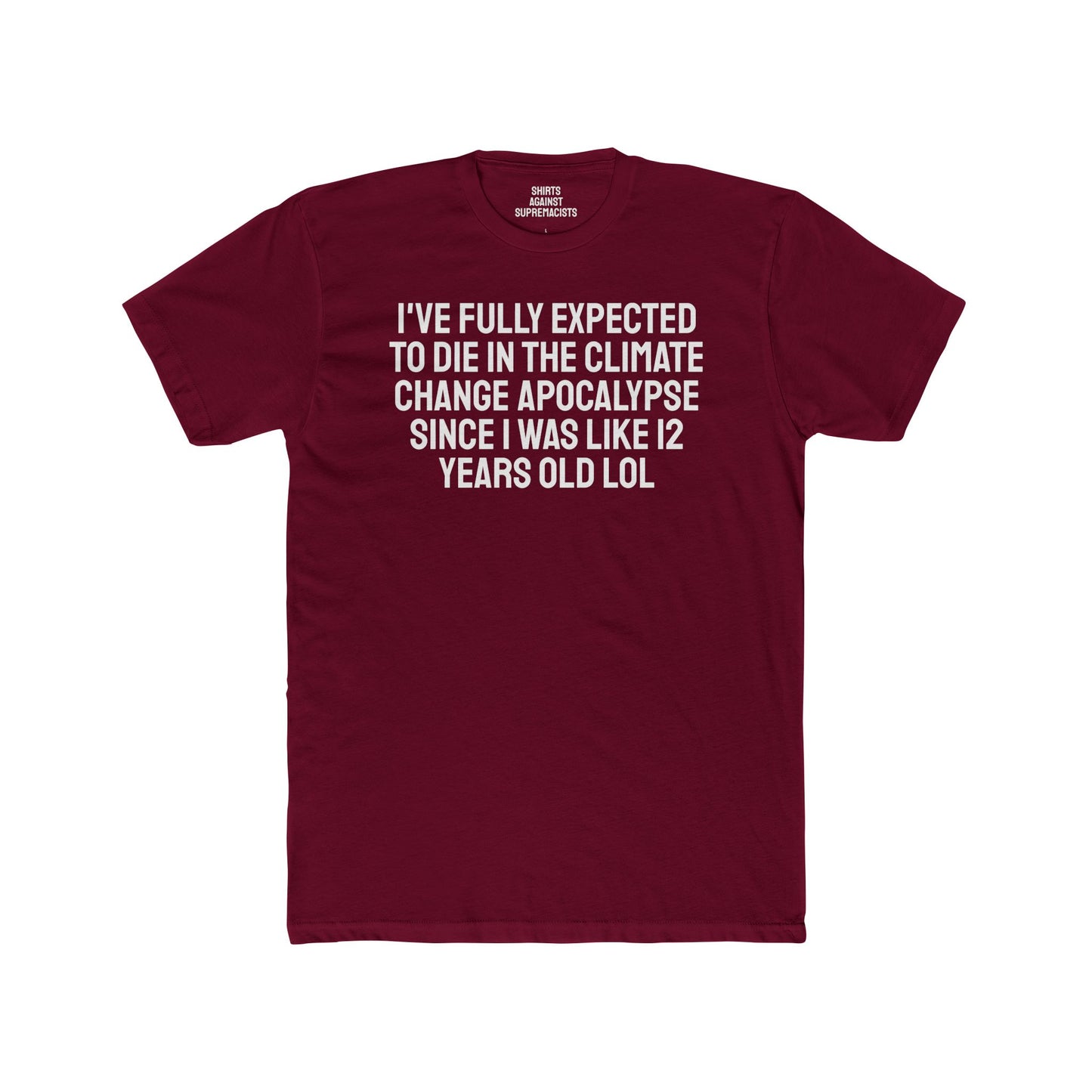 I've Fully Expected To Die In The Climate Change Apocalypse Since I Was Like 12 Years Old LOL - Unisex Cotton Crew Tee