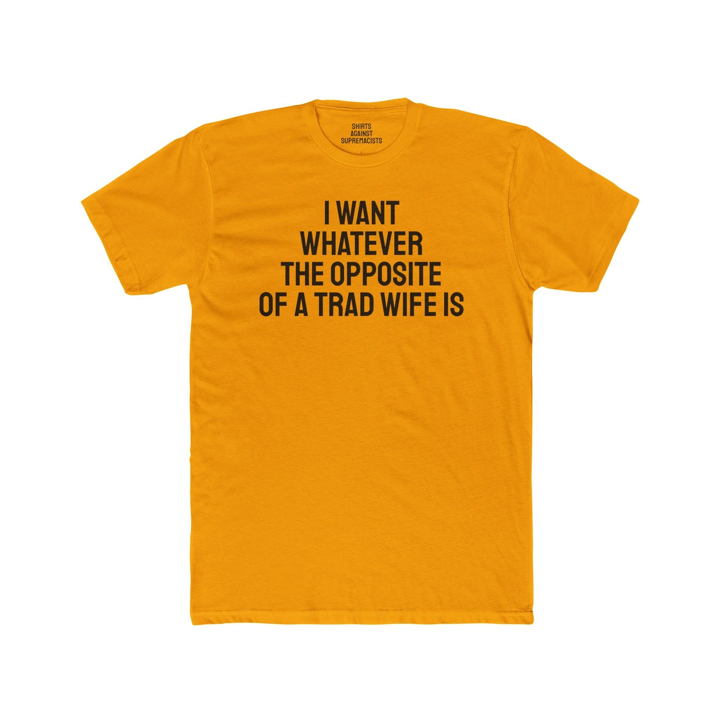 I Want Whatever The Opposite Of A Trad Wife Is - Unisex Cotton Crew Tee