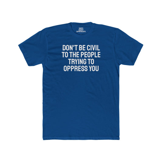Don't Be Civil To The People Trying To Oppress You - Unisex Cotton Crew Tee