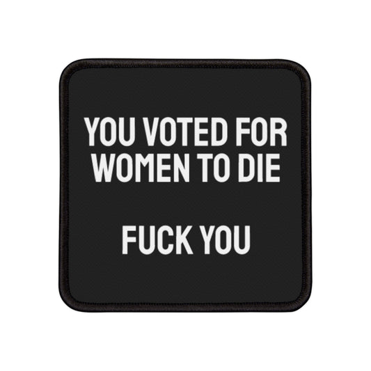 You Voted For Women To Die Fuck You - Iron-On Patch