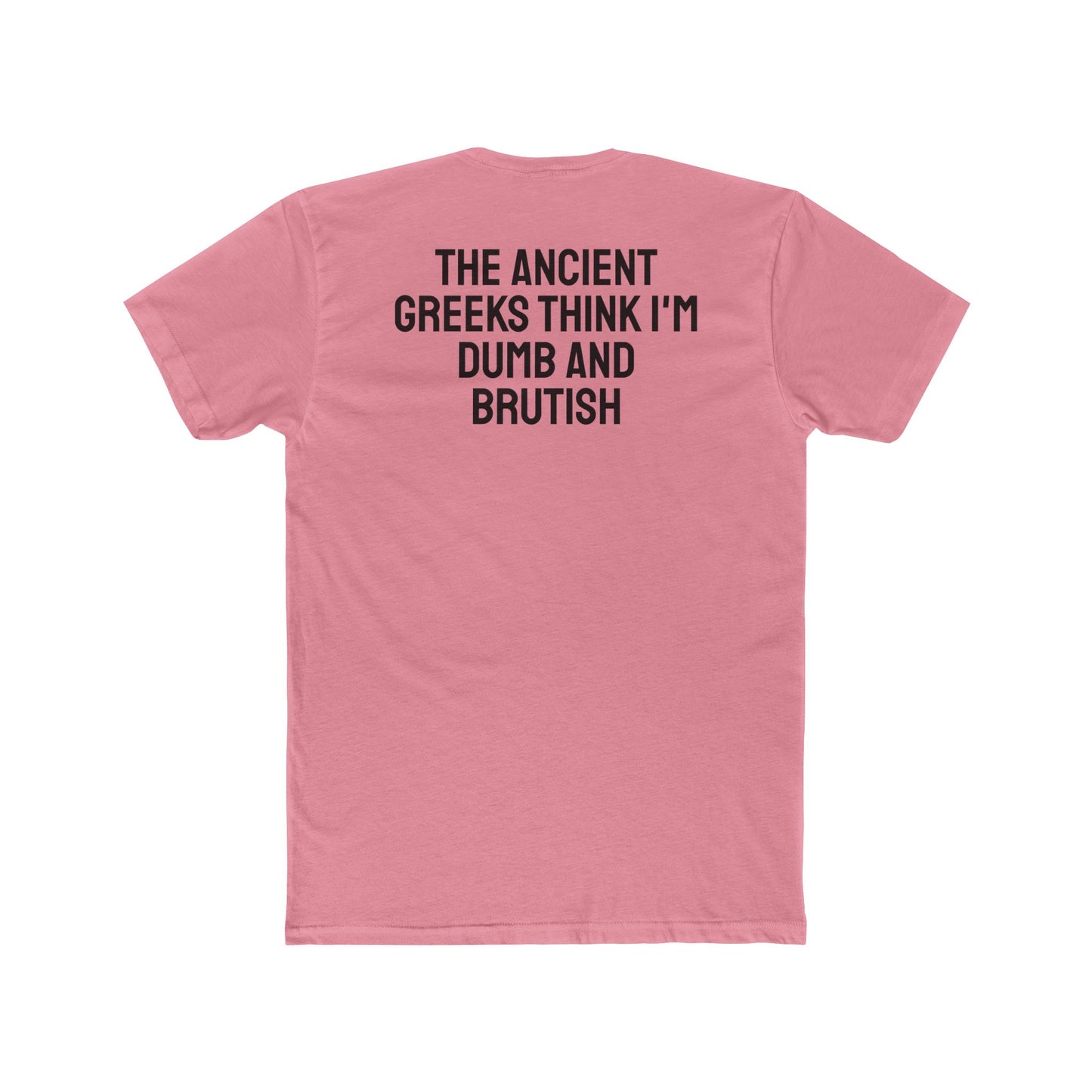 The Ancient Greeks Think I'm Dumb And Brutish - Unisex Cotton Crew Tee