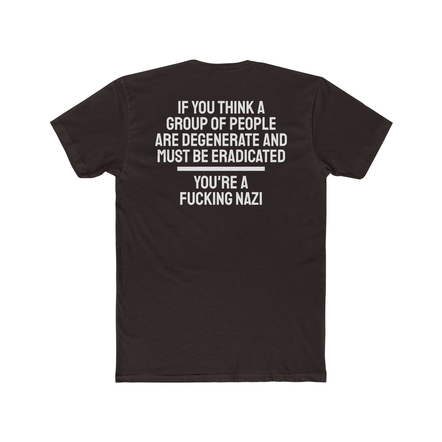 If You Think A Group Of People Are Degenerate And Must Be Eradicated You're A Fucking Nazi - Unisex Cotton Crew Tee