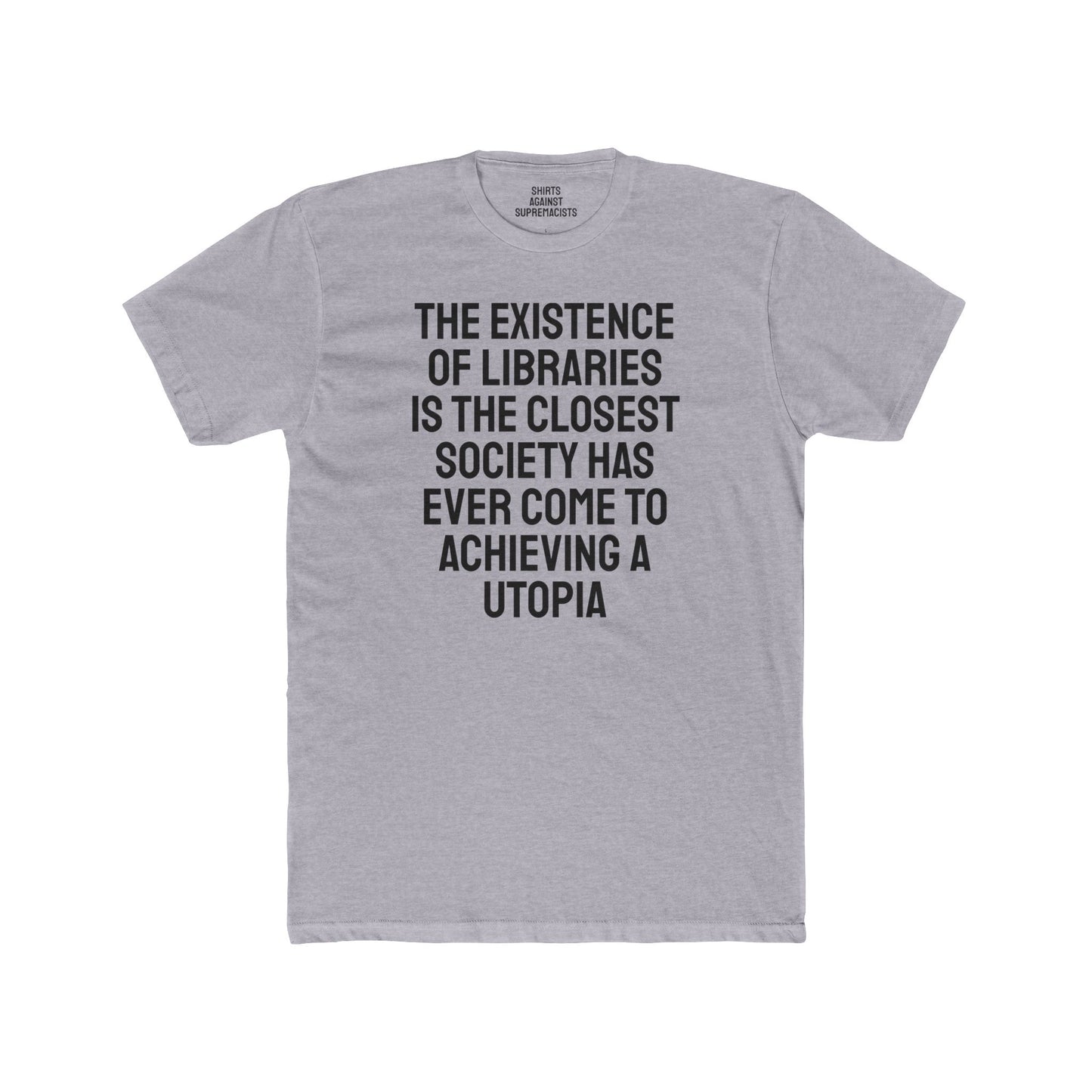 The Existence Of Libraries Is The Closest Society Has Ever Come To Achieving A Utopia - Unisex Cotton Crew Tee