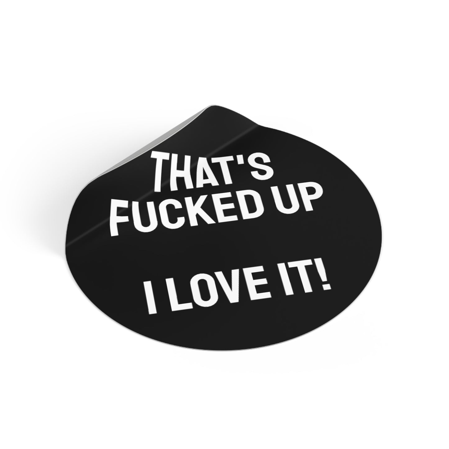 That's Fucked Up I Love It! - Round Vinyl Stickers