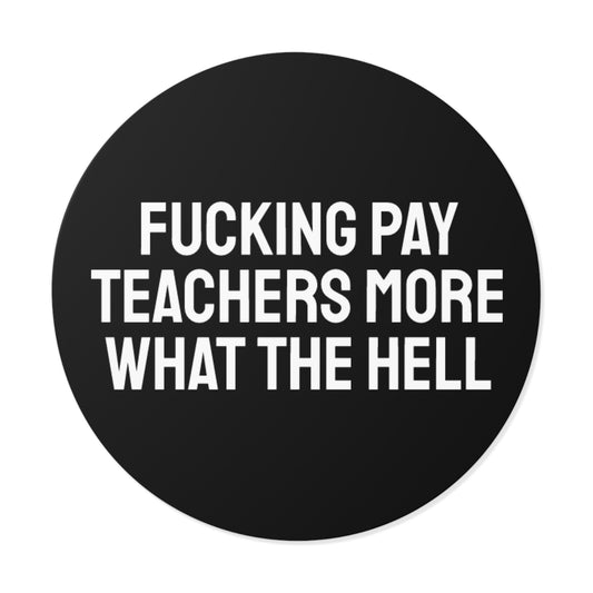 Fucking Pay Teachers More What The Hell - Round Vinyl Stickers