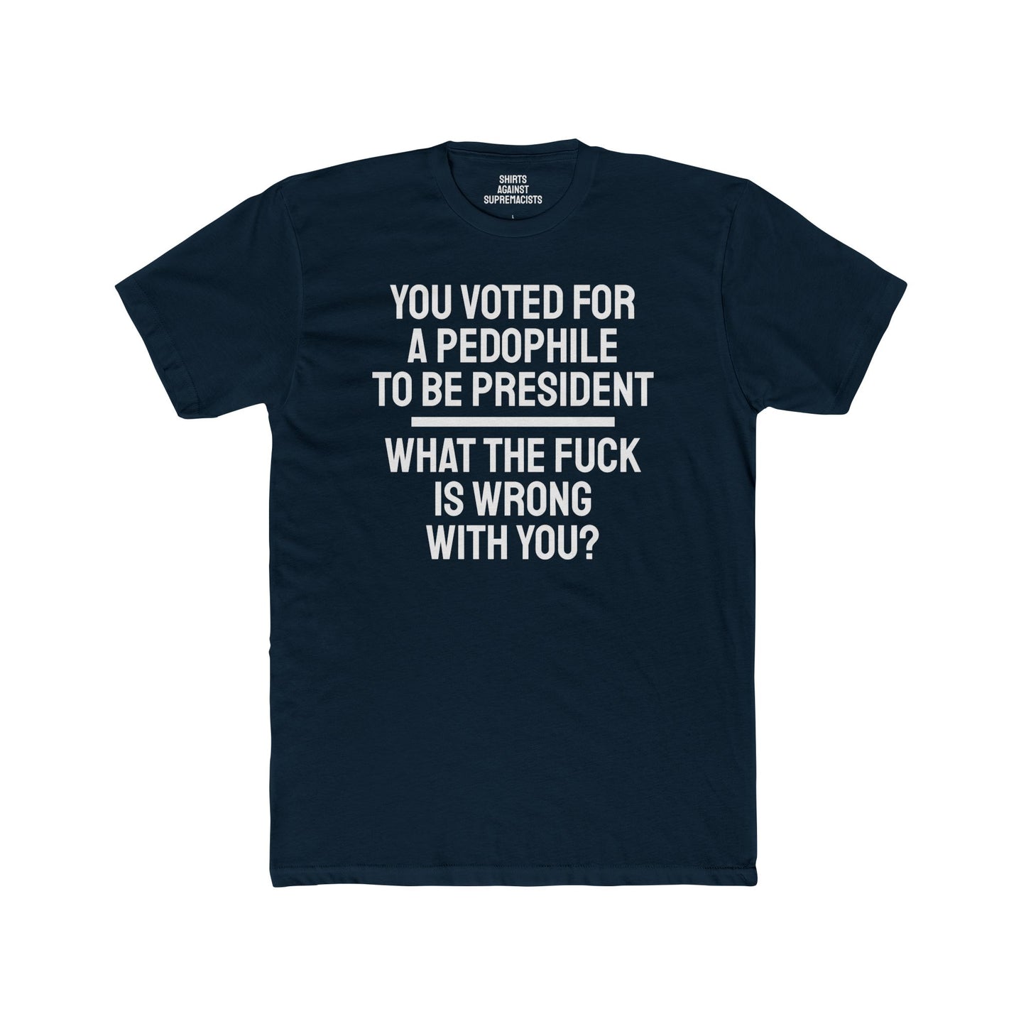 You Voted For A Pedophile To Be President What The Fuck Is Wrong With You? - Unisex Cotton Crew Tee