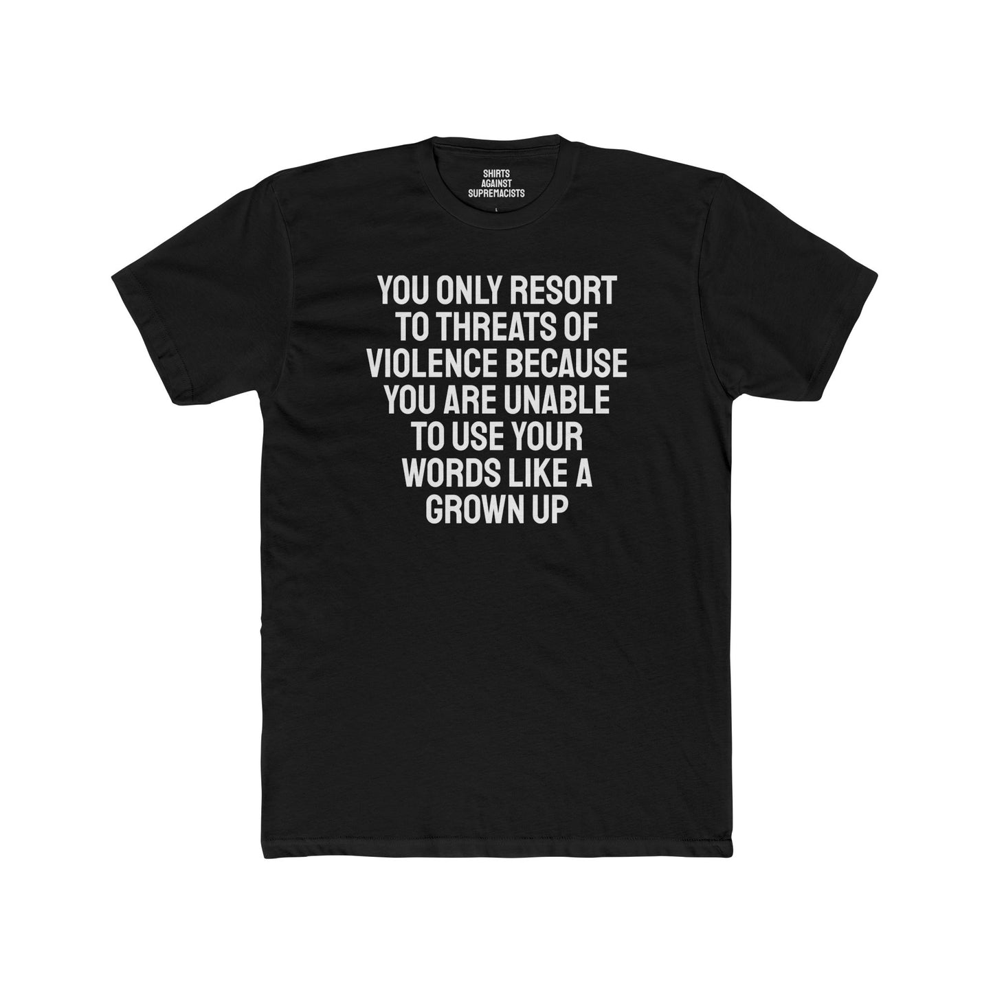 You Only Resort To Threats Of Violence Because You Are Unable To Use Your Words Like A Grown Up - Unisex Cotton Crew Tee