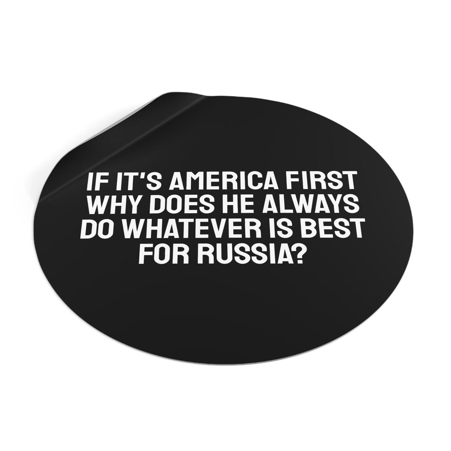 If Its America First Why Does He Always Do Whatever Is Best For Russia? - Round Vinyl Stickers