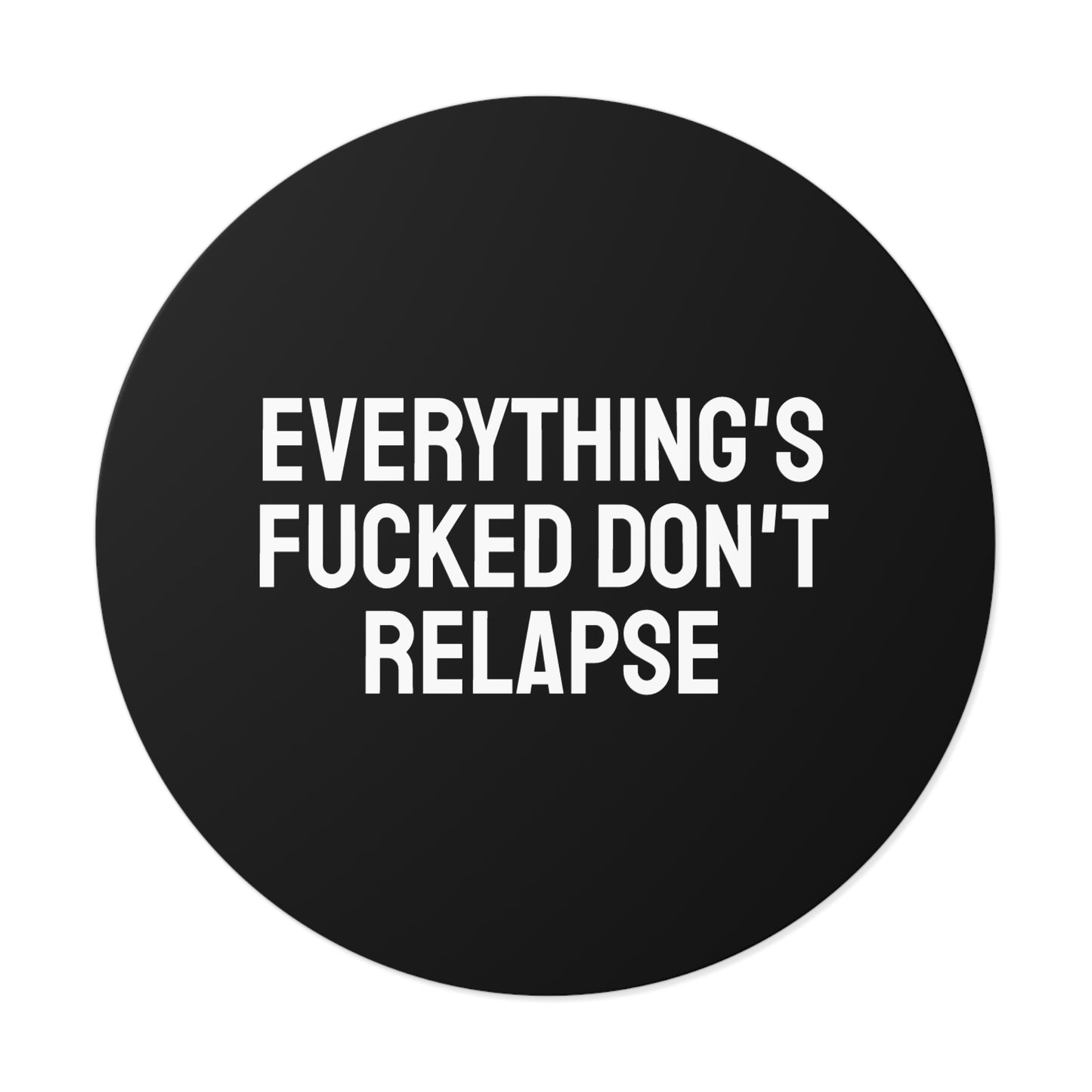 Everything's Fucked Don't Relapse - Round Vinyl Stickers