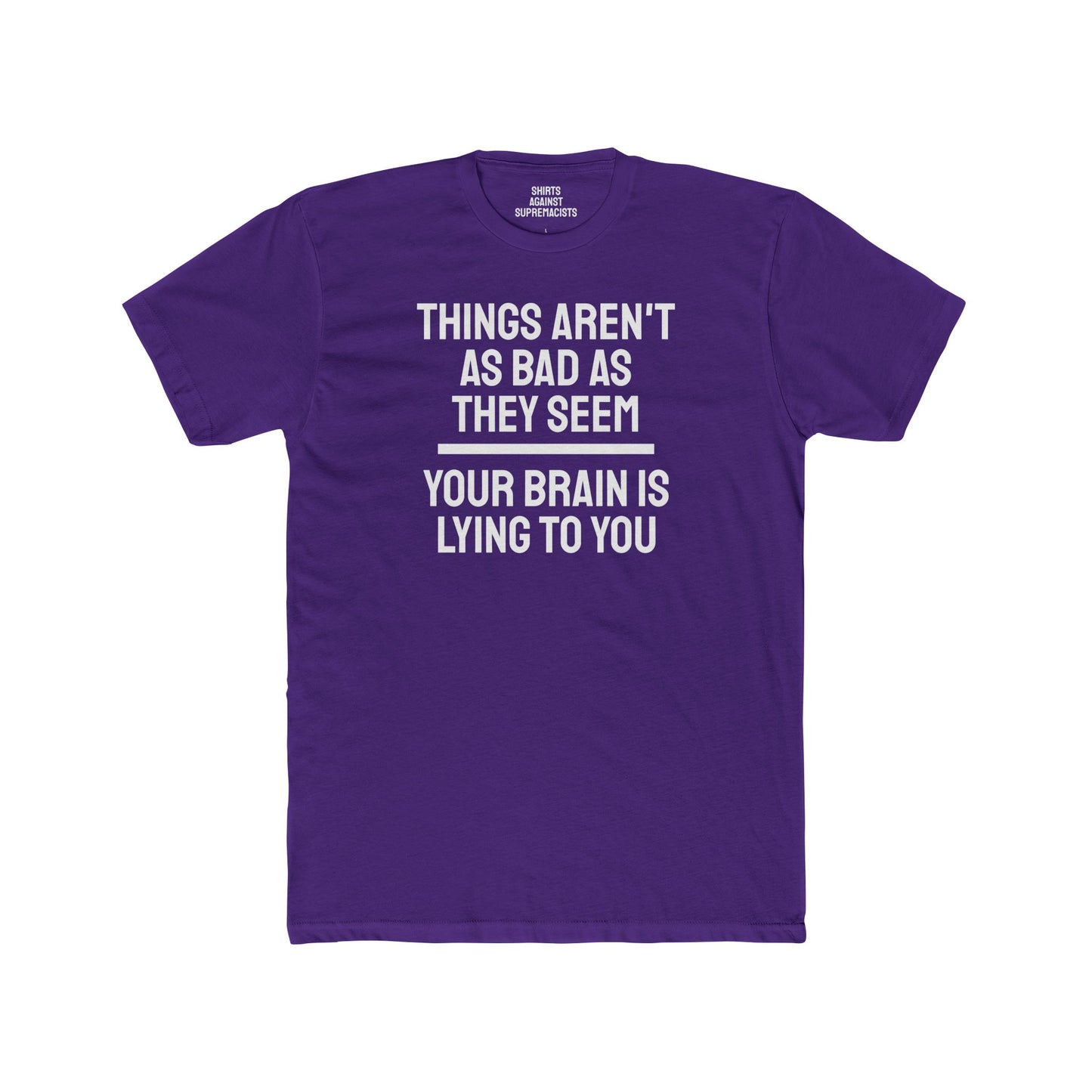 Things Aren't As Bad As They Seem Your Brain Is Lying To You - Unisex Cotton Crew Tee