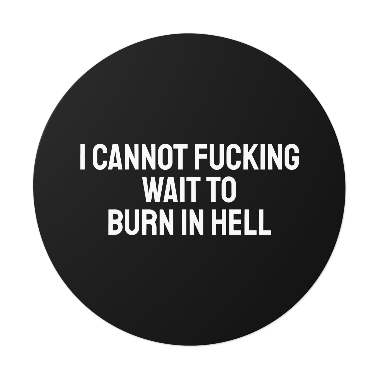 I Cannot Fucking Wait To Burn In Hell - Round Vinyl Stickers