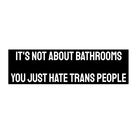 It's Not About Bathrooms You Just Hate Trans People - Bumper Sticker