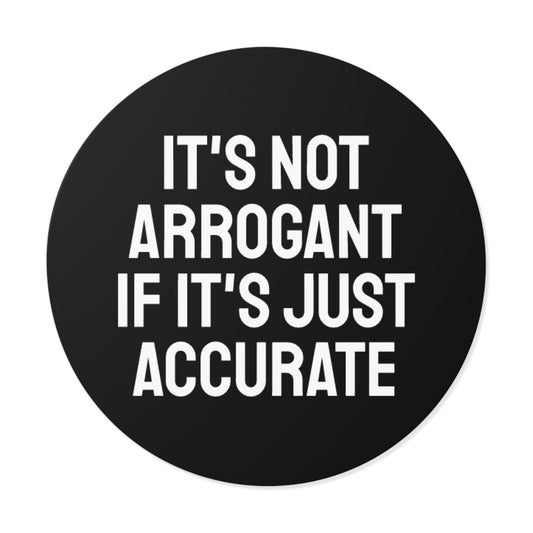It's Not Arrogant If It's Just Accurate - Round Vinyl Stickers
