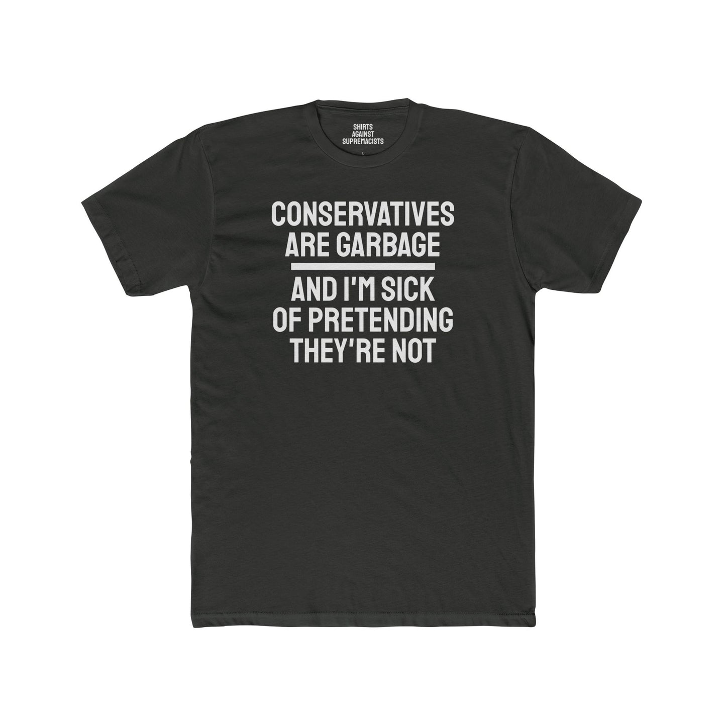 Conservatives Are Garbage And I'm Sick Of Pretending They're Not - Unisex Cotton Crew Tee