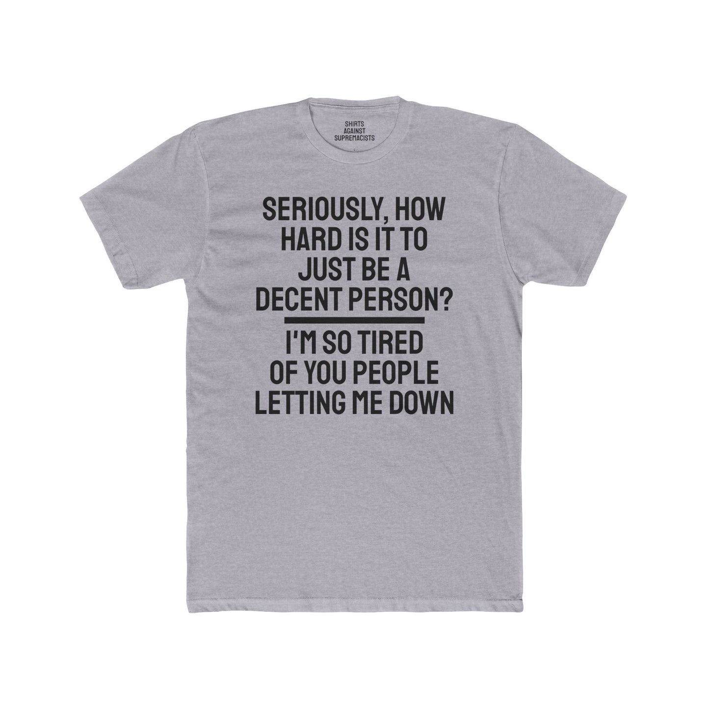 Seriously, How Hard Is It To Just Be A Decent Person? I'm So Tired Of You People Letting Me Down - Unisex Cotton Crew Tee