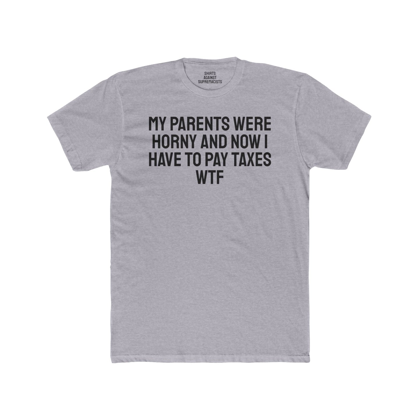 My Parents Were Horny And Now I Have To Pay Taxes WTF - Unisex Cotton Crew Tee