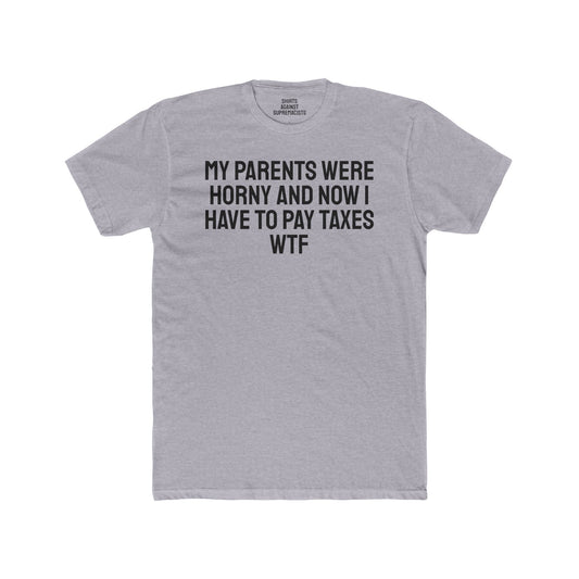 My Parents Were Horny And Now I Have To Pay Taxes WTF - Unisex Cotton Crew Tee