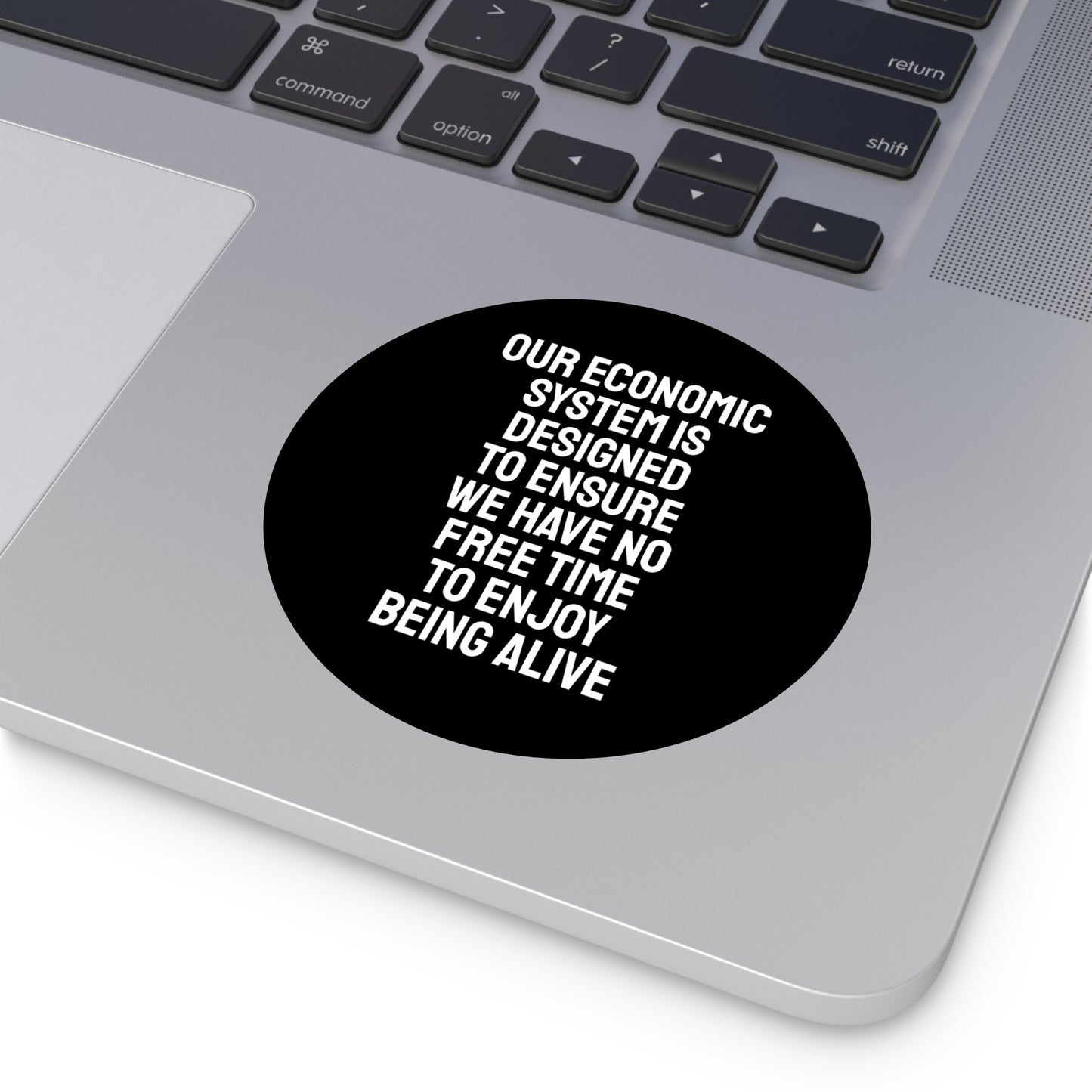 Our Economic System Is Designed To Ensure We Have No Free Time To Enjoy Being Alive - Round Vinyl Stickers