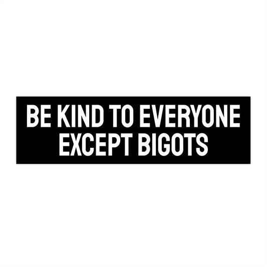 Be Kind To Everyone Except Bigots - Bumper Sticker