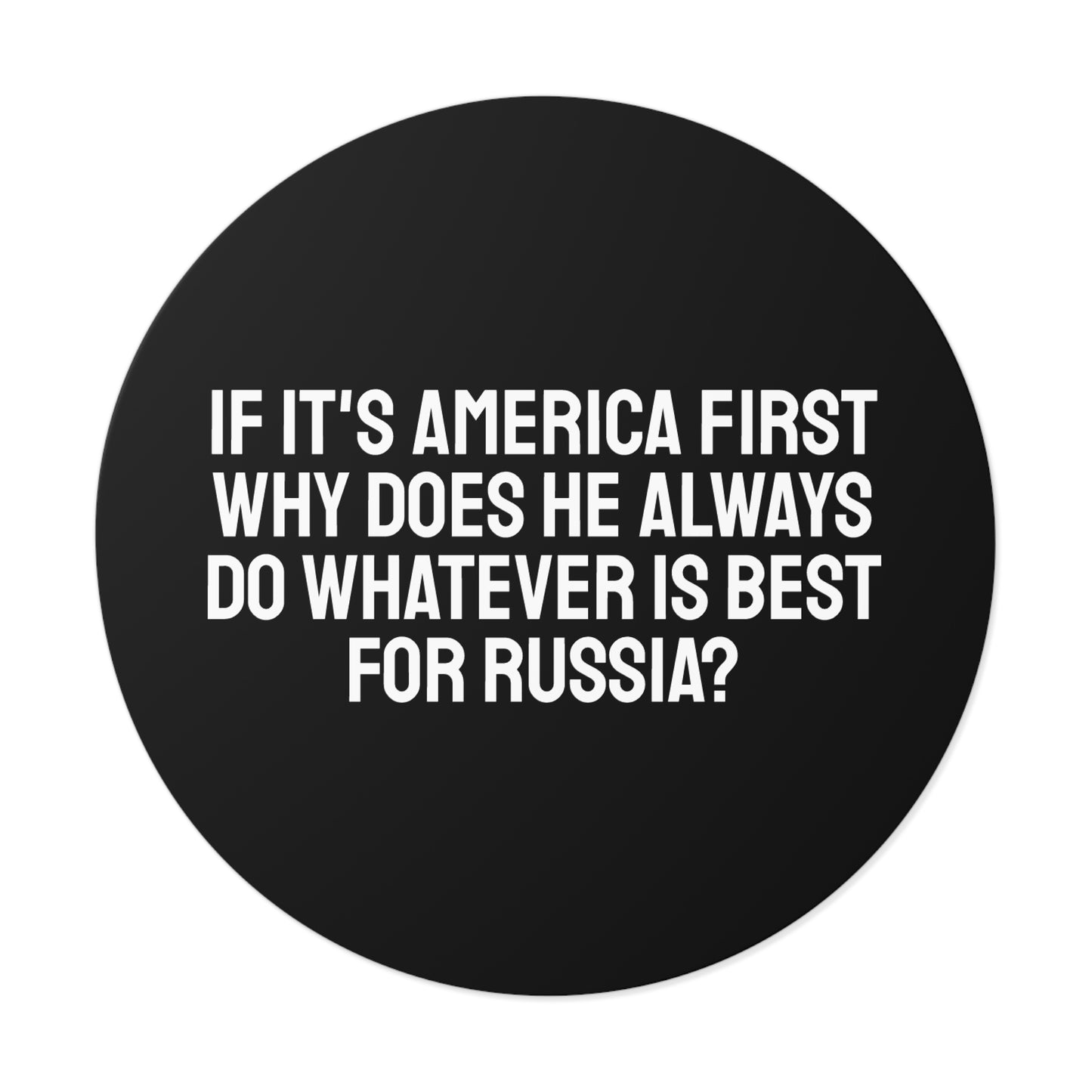If Its America First Why Does He Always Do Whatever Is Best For Russia? - Round Vinyl Stickers