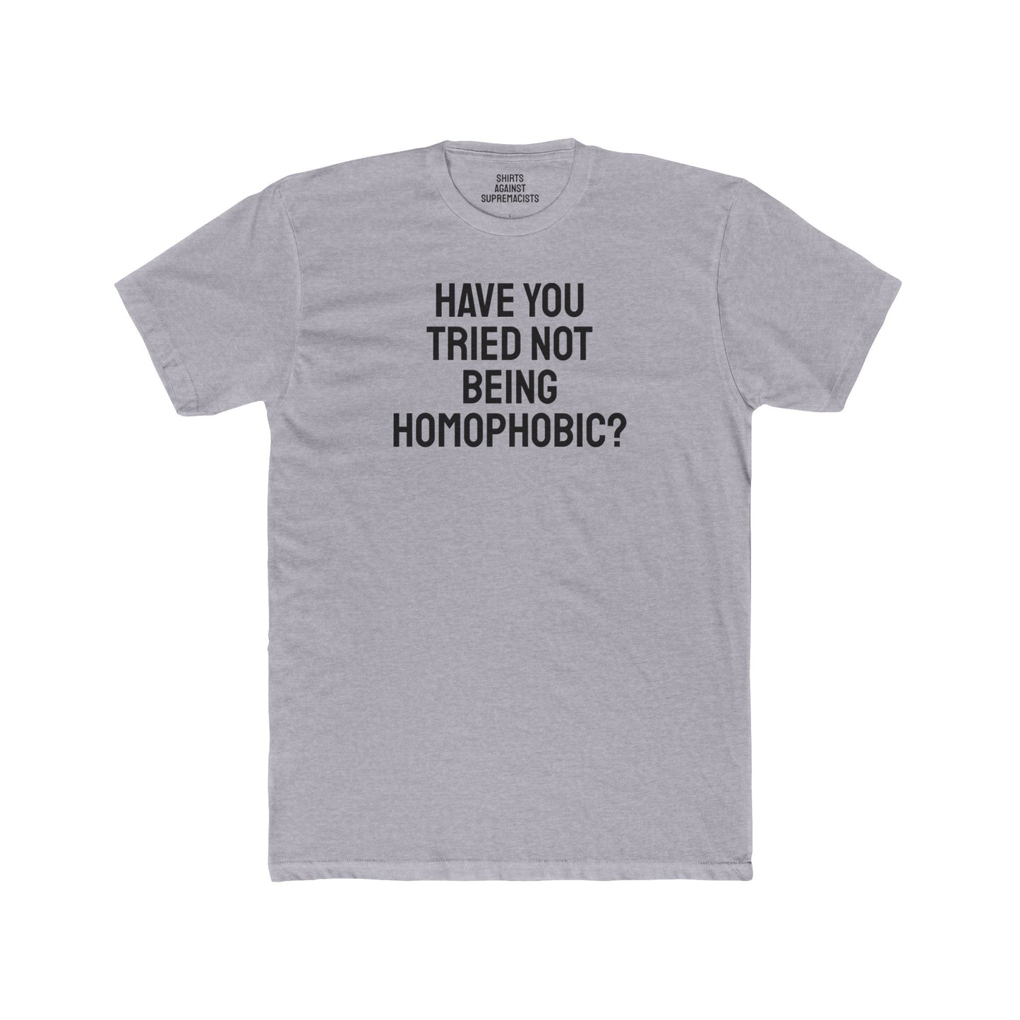 Have You Tried Not Being Homophobic? - Unisex Cotton Crew Tee