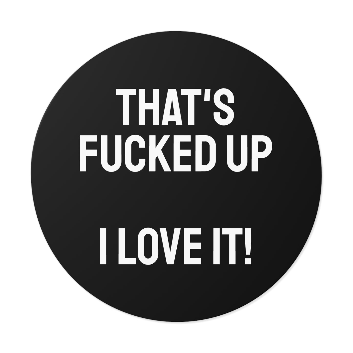 That's Fucked Up I Love It! - Round Vinyl Stickers